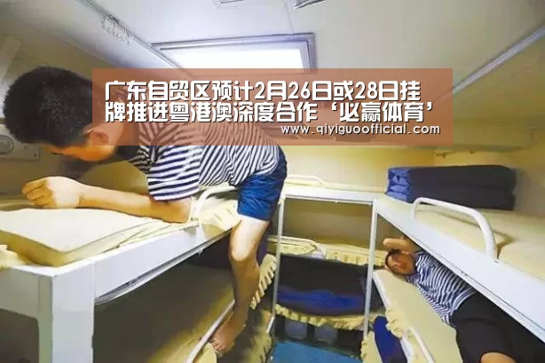 广东自贸区预计2月26日或28日挂牌推进粤港澳深度合作‘必赢体育’(图2) 必赢