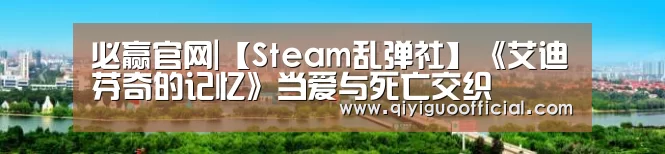 必赢官网|【Steam乱弹社】《艾迪芬奇的记忆》当爱与死亡交织(图1) 必赢
